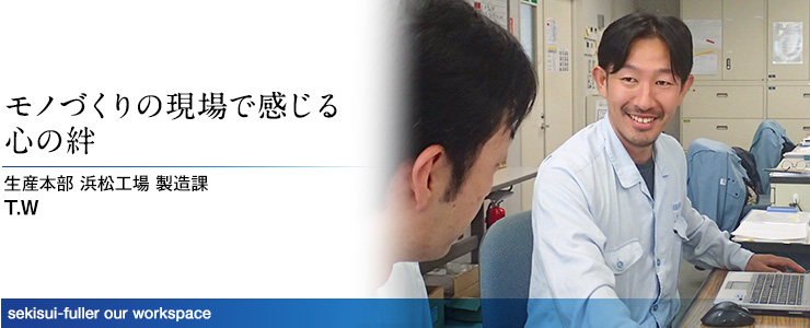 モノづくりの現場で感じる心の絆 生産本部 浜町工場 製造課