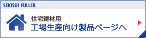 住宅建材用 工場生産向け製品ページへ