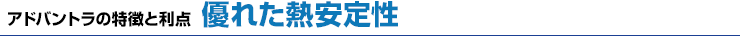 アドバントラの特徴と利点　優れた加熱安定性