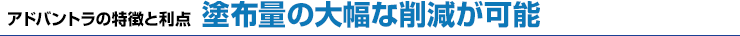 アドバントラの特徴と利点　塗布量の大幅な削減が可能