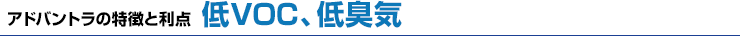 アドバントラの特徴と利点　低VOC、低臭気